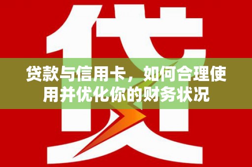 临沧贷款与信用卡，如何合理使用并优化你的财务状况