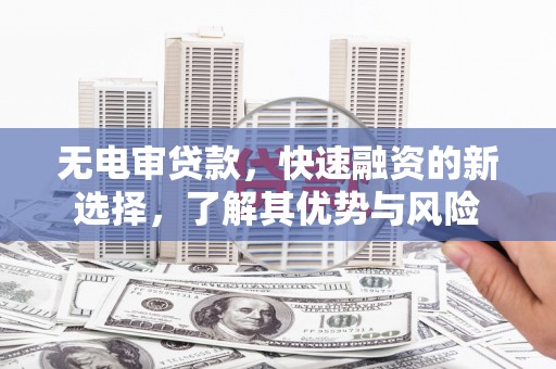 临沧无电审贷款，快速融资的新选择，了解其优势与风险