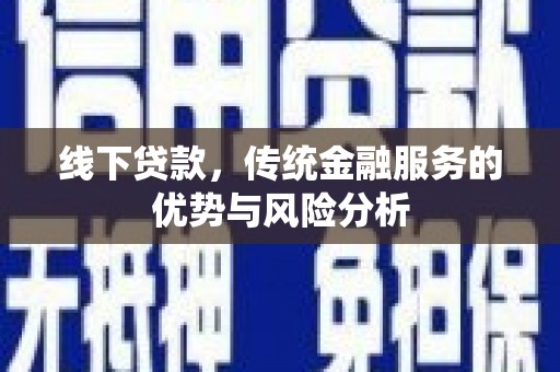 临沧线下贷款，传统金融服务的优势与风险分析