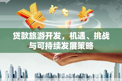 临沧贷款旅游开发，机遇、挑战与可持续发展策略