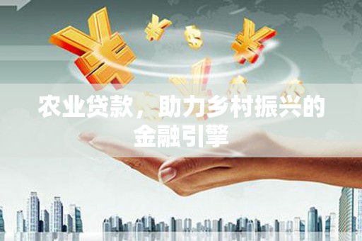 临沧农业贷款，助力乡村振兴的金融引擎