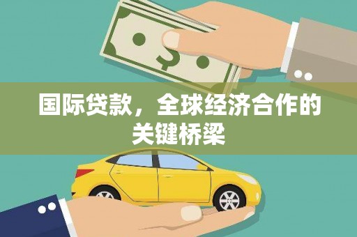 临沧国际贷款，全球经济合作的关键桥梁