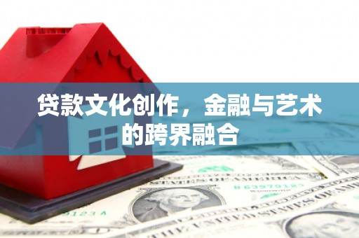 临沧贷款文化创作，金融与艺术的跨界融合