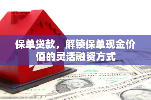 临沧保单贷款，解锁保单现金价值的灵活融资方式