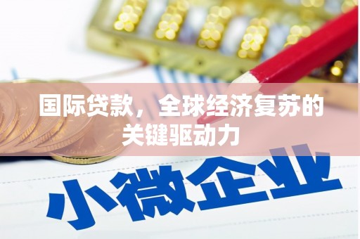 临沧国际贷款，全球经济复苏的关键驱动力