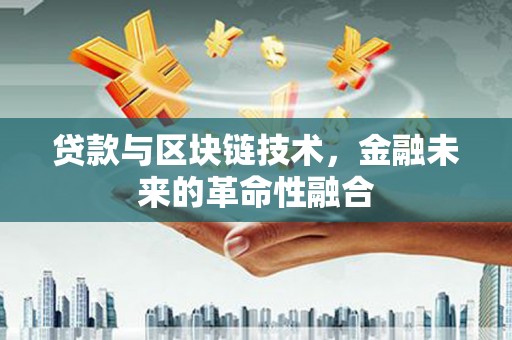 临沧贷款与区块链技术，金融未来的革命性融合