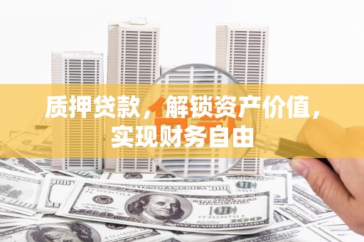 临沧质押贷款，解锁资产价值，实现财务自由