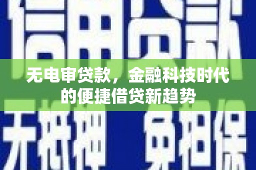 临沧无电审贷款，金融科技时代的便捷借贷新趋势