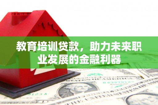 临沧教育培训贷款，助力未来职业发展的金融利器