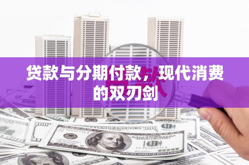 临沧贷款与分期付款，现代消费的双刃剑