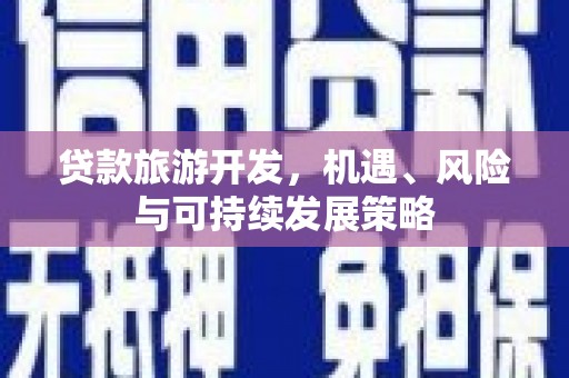 临沧贷款旅游开发，机遇、风险与可持续发展策略