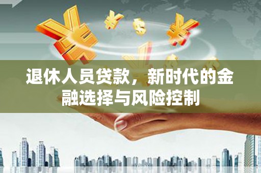 临沧退休人员贷款，新时代的金融选择与风险控制