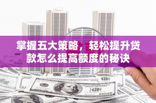 临沧掌握五大策略，轻松提升贷款怎么提高额度的秘诀