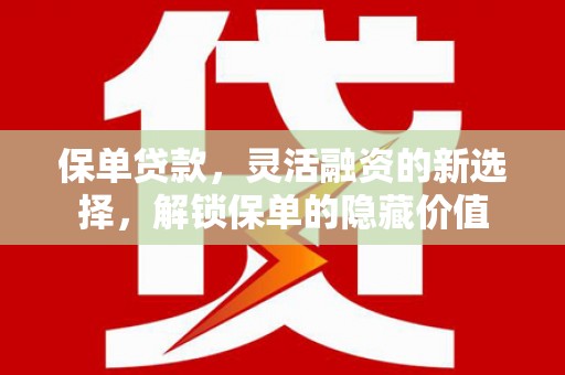 临沧保单贷款，灵活融资的新选择，解锁保单的隐藏价值