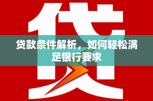 临沧贷款条件解析，如何轻松满足银行要求