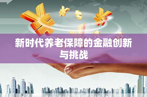 临沧新时代养老保障的金融创新与挑战