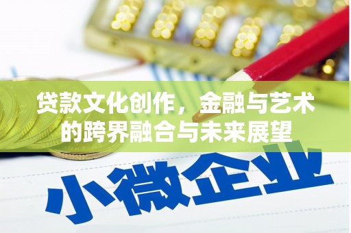 临沧贷款文化创作，金融与艺术的跨界融合与未来展望