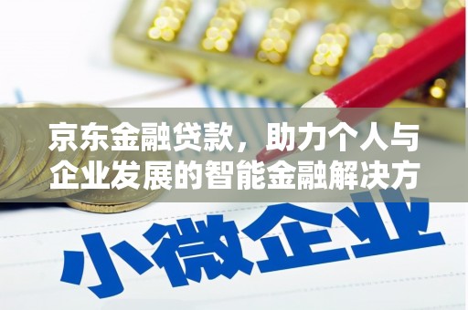 临沧京东金融贷款，助力个人与企业发展的智能金融解决方案