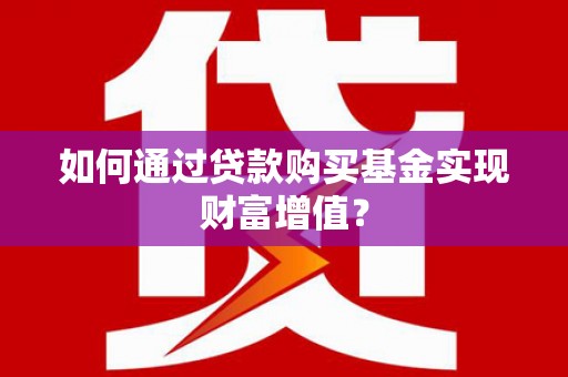临沧如何通过贷款购买基金实现财富增值？
