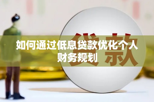 临沧如何通过低息贷款优化个人财务规划