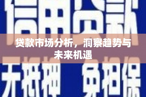 临沧贷款市场分析，洞察趋势与未来机遇