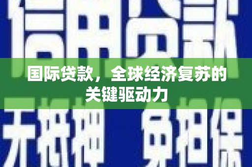 临沧国际贷款，全球经济复苏的关键驱动力