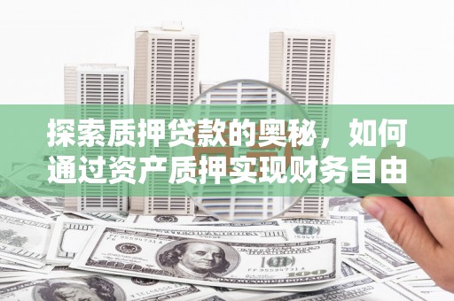 临沧探索质押贷款的奥秘，如何通过资产质押实现财务自由