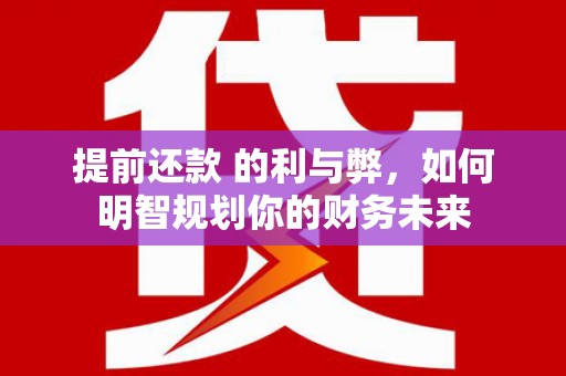 临沧提前还款 的利与弊，如何明智规划你的财务未来