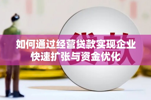 临沧如何通过经营贷款实现企业快速扩张与资金优化