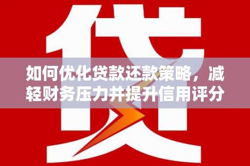 临沧如何优化贷款还款策略，减轻财务压力并提升信用评分