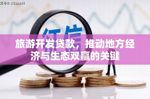 临沧旅游开发贷款，推动地方经济与生态双赢的关键