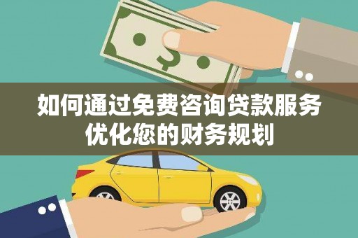 临沧如何通过免费咨询贷款服务优化您的财务规划