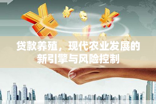 临沧贷款养殖，现代农业发展的新引擎与风险控制