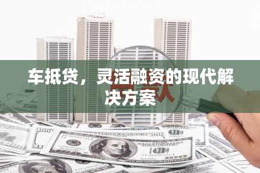 临沧车抵贷，灵活融资的现代解决方案