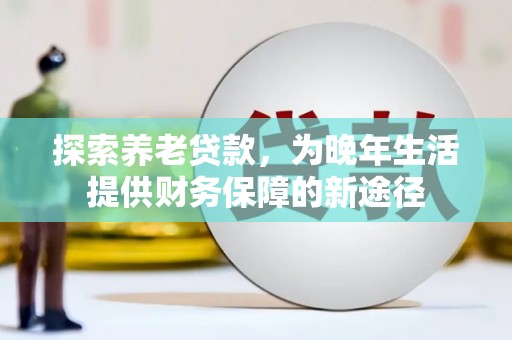临沧探索养老贷款，为晚年生活提供财务保障的新途径