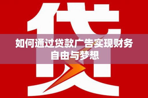 临沧如何通过贷款广告实现财务自由与梦想