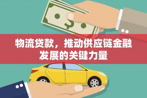 临沧物流贷款，推动供应链金融发展的关键力量
