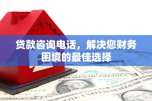 临沧贷款咨询电话，解决您财务困境的最佳选择