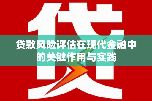 临沧贷款风险评估在现代金融中的关键作用与实践