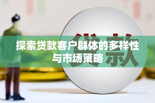 临沧探索贷款客户群体的多样性与市场策略