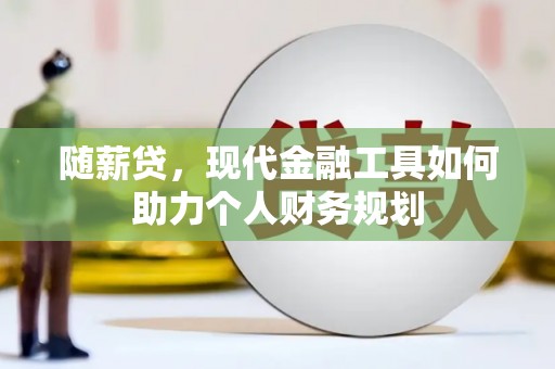 临沧随薪贷，现代金融工具如何助力个人财务规划