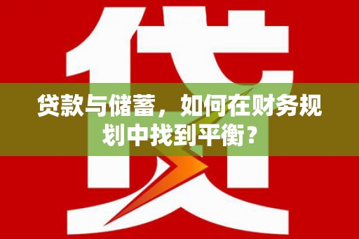 临沧贷款与储蓄，如何在财务规划中找到平衡？