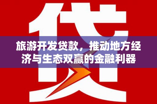 临沧旅游开发贷款，推动地方经济与生态双赢的金融利器
