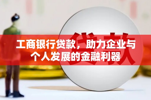 临沧工商银行贷款，助力企业与个人发展的金融利器
