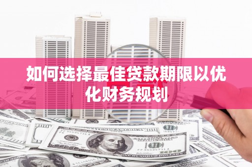 临沧如何选择最佳贷款期限以优化财务规划