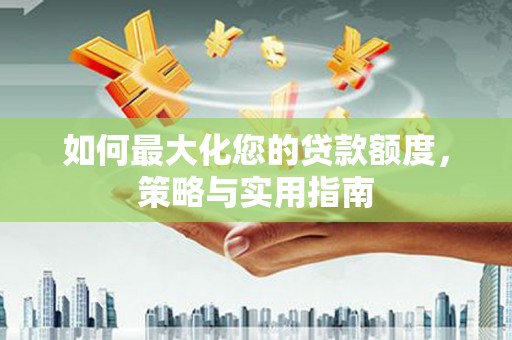 临沧如何最大化您的贷款额度，策略与实用指南