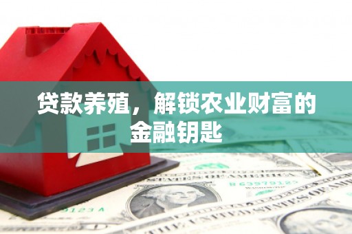 临沧贷款养殖，解锁农业财富的金融钥匙