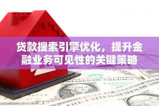 临沧贷款搜索引擎优化，提升金融业务可见性的关键策略