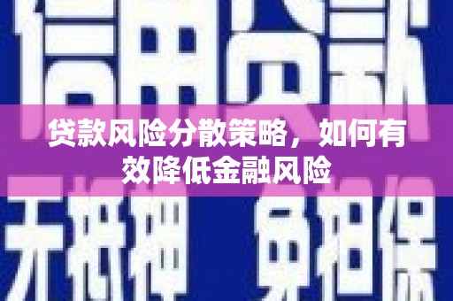 临沧贷款风险分散策略，如何有效降低金融风险