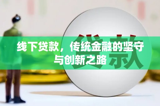 临沧线下贷款，传统金融的坚守与创新之路